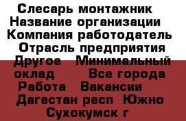 Слесарь-монтажник › Название организации ­ Компания-работодатель › Отрасль предприятия ­ Другое › Минимальный оклад ­ 1 - Все города Работа » Вакансии   . Дагестан респ.,Южно-Сухокумск г.